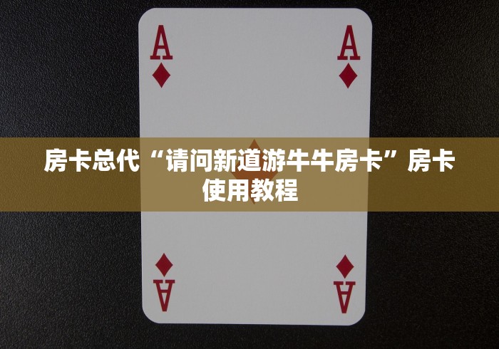 房卡总代“请问新道游牛牛房卡”房卡使用教程