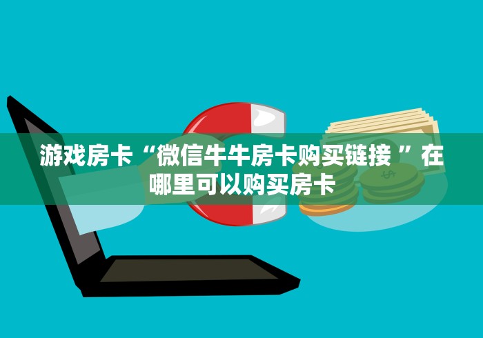 游戏房卡“微信牛牛房卡购买链接 ”在哪里可以购买房卡