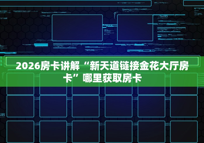 2026房卡讲解“新天道链接金花大厅房卡”哪里获取房卡