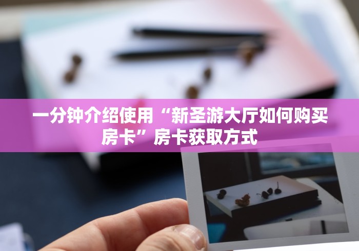 一分钟介绍使用“新圣游大厅如何购买房卡”房卡获取方式
