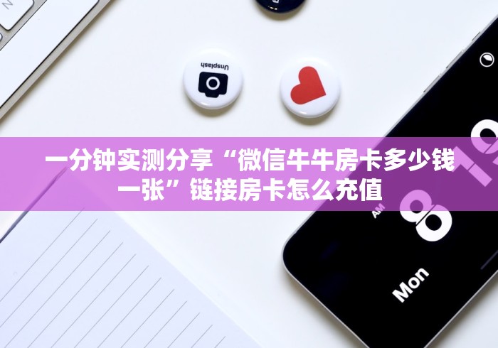 一分钟实测分享“微信牛牛房卡多少钱一张”链接房卡怎么充值