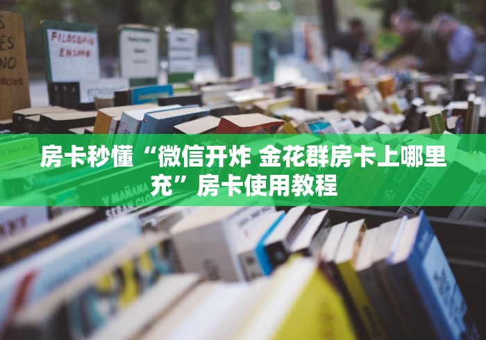 房卡秒懂“微信开炸 金花群房卡上哪里充”房卡使用教程
