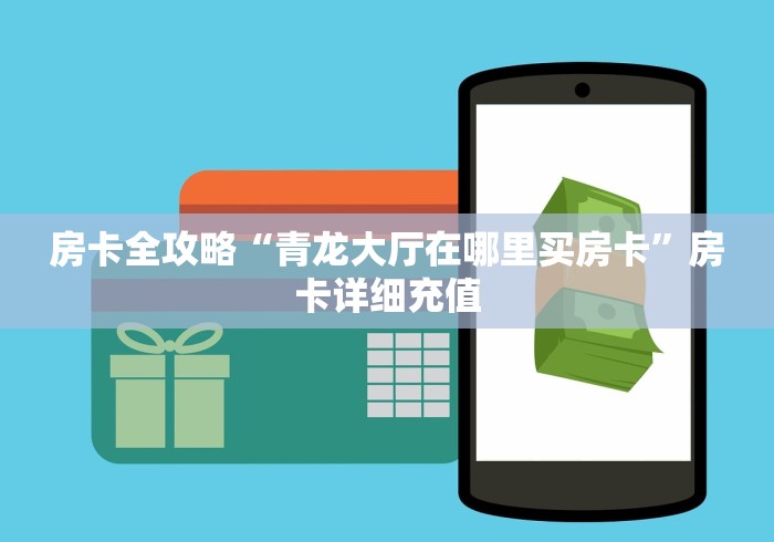 房卡全攻略“青龙大厅在哪里买房卡”房卡详细充值