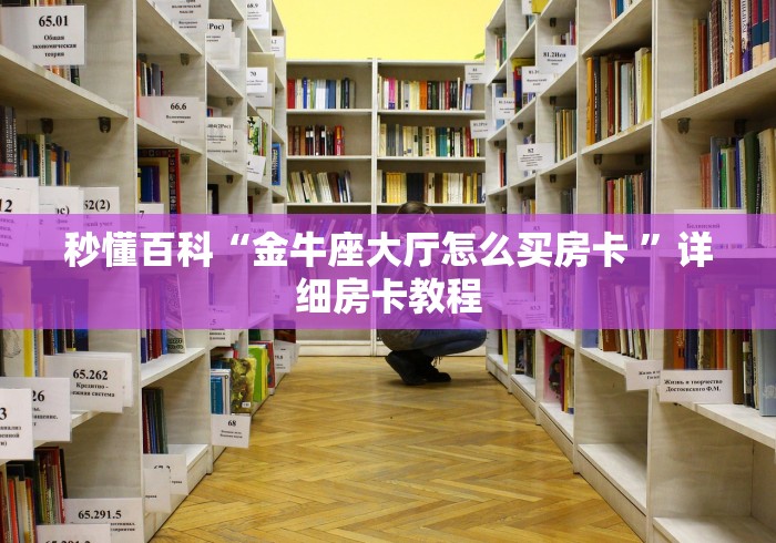 秒懂百科“金牛座大厅怎么买房卡 ”详细房卡教程