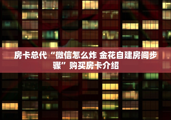 房卡总代“微信怎么炸 金花自建房间步骤”购买房卡介绍