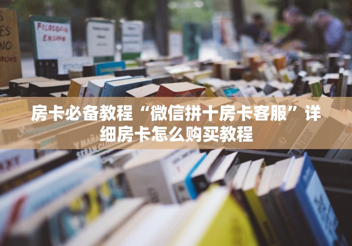 房卡必备教程“微信拼十房卡客服”详细房卡怎么购买教程