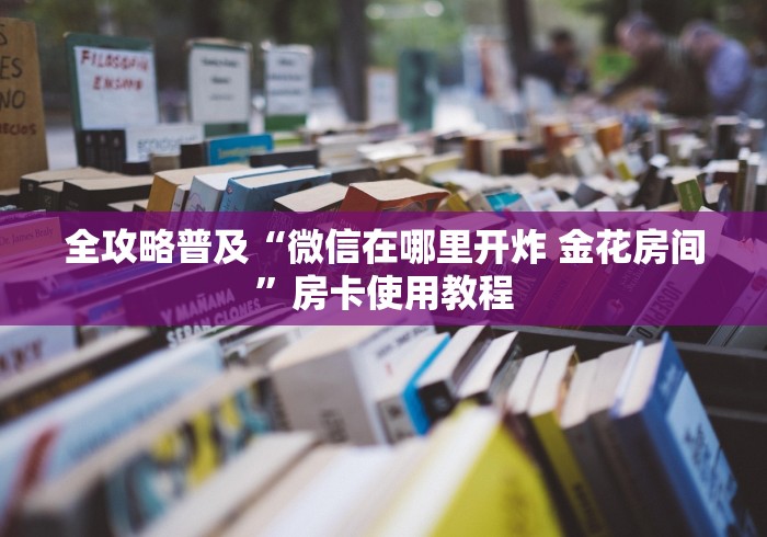 全攻略普及“微信在哪里开炸 金花房间”房卡使用教程